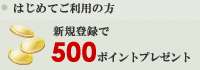 はじめてご利用の方 / 新規登録で 500 ポイントプレゼント